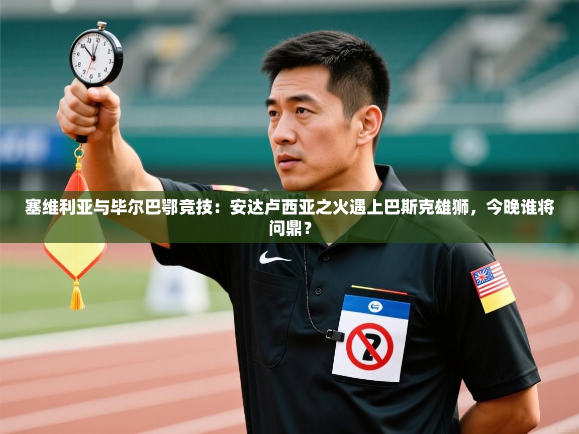 塞维利亚与毕尔巴鄂竞技:安达卢西亚之火遇上巴斯克雄狮,今晚谁将问鼎? 第2张